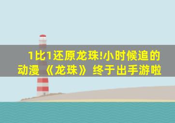 1比1还原龙珠!小时候追的动漫 《龙珠》 终于出手游啦